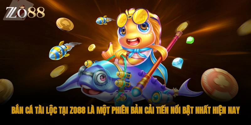Bắn cá tài lộc tại ZO88 là một phiên bản cải tiến nổi bật nhất hiện nay